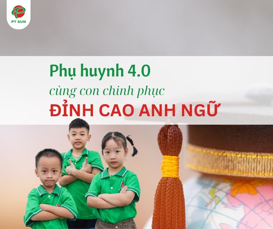 Phụ huynh 4.0 cùng con chinh phục đỉnh cao anh ngữ